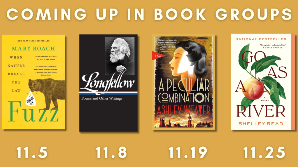 Coming up in Book Groups
Fuzz - 11.5.
Longfellow - 11.8.
A Peculiar Combination - 11.19.
Go as a River - 11.25.