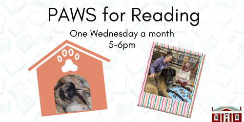 PAWS for Reading. One Wednesday a month, 5-6PM. [Image of dog in doghouse and woman and child sitting on floor with dog. Logo of library facade.]