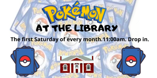 Pokémon at the Library. The first Saturday of every month. 11AM. Drop in. [Image of blue and yellow Pokémon cards behind text. Library facade logo.]