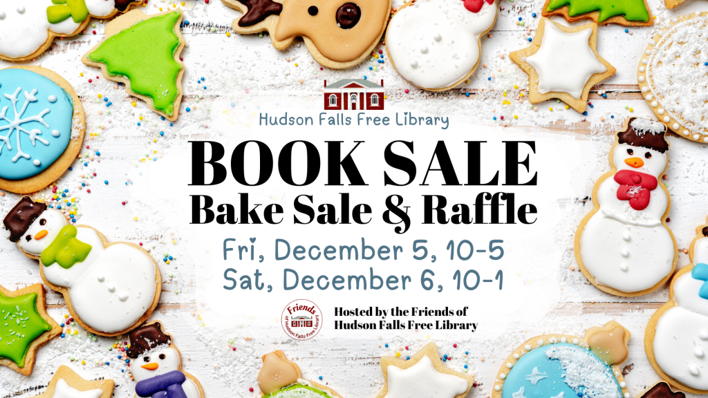 Hudson Falls Free Library Book Sale, Bake Sale & Raffle. Fri, December 5, 10-5. Sat, December 6, 10-1. Hosted by the Friends of Hudson Falls Library. [image: text surrounded by Christmas cookies]