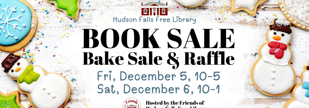 Hudson Falls Free Library Book Sale, Bake Sale & Raffle. Fri, December 5, 10-5. Sat, December 6, 10-1. Hosted by the Friends of Hudson Falls Library. [image: text surrounded by Christmas cookies]