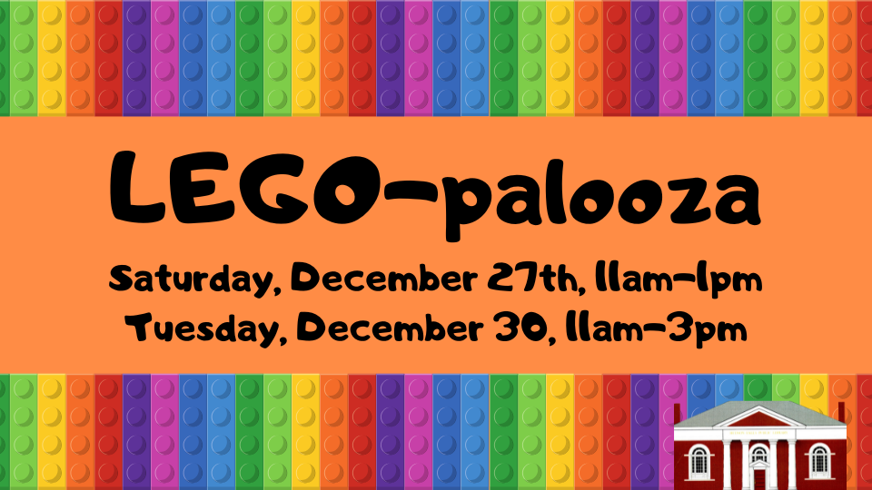 Background of colorful LEGOS surrounding text: LEGO-palooza Saturday, December 27th, 11am-1pm and Tuesday, December 30, 11am-3pm