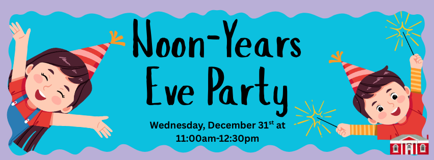 Image of two children in party hats around text: Noon-Years Eve Party Wednesday, December 31st at 11am-12:30pm.
