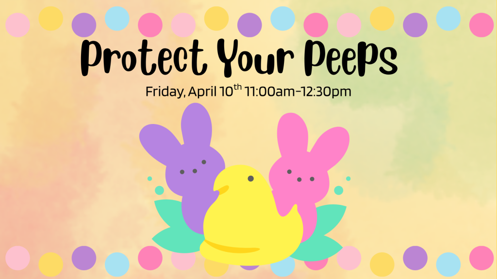 Protect Your Peeps. Friday, April 10th, 11am-12:30pm. [image of two bunny marshmallow peeps and one chick peep]