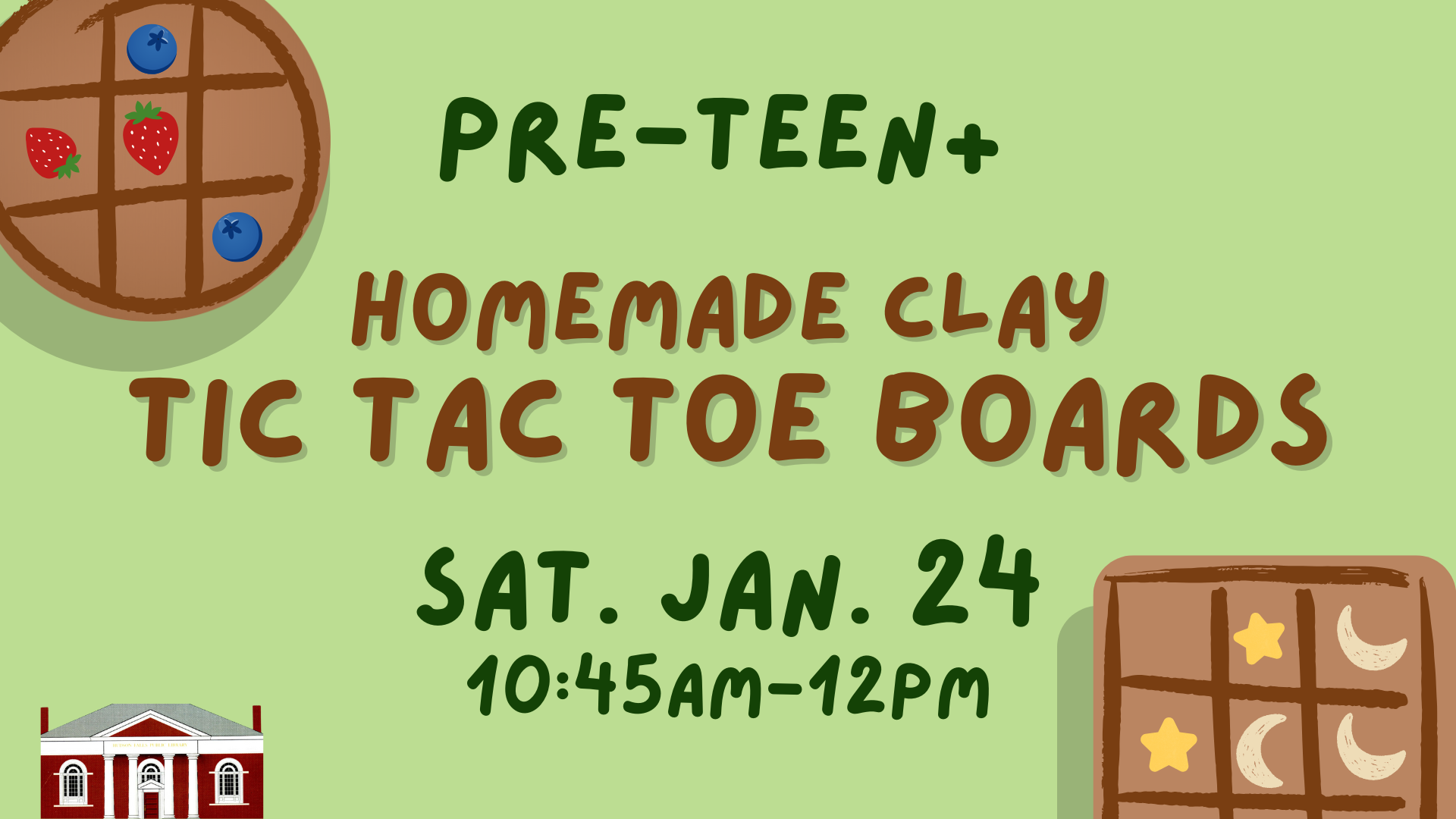 Pre-Teen+ Homemade Clay Tic Tac Toe Boards. Sat. Jan. 24, 10:45am-12pm. [green background with cartoon images of two tic tac toe boards]