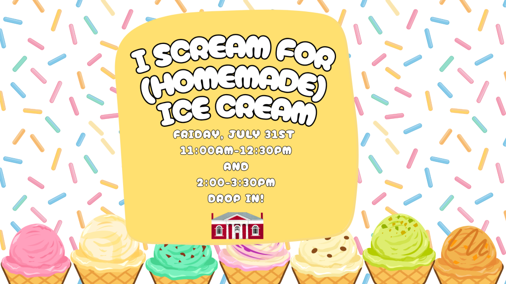 I Scream for (Homemade) Ice Cream. Friday, July 31st, 11am-12:30pm and 2-3:30pm. Drop in!