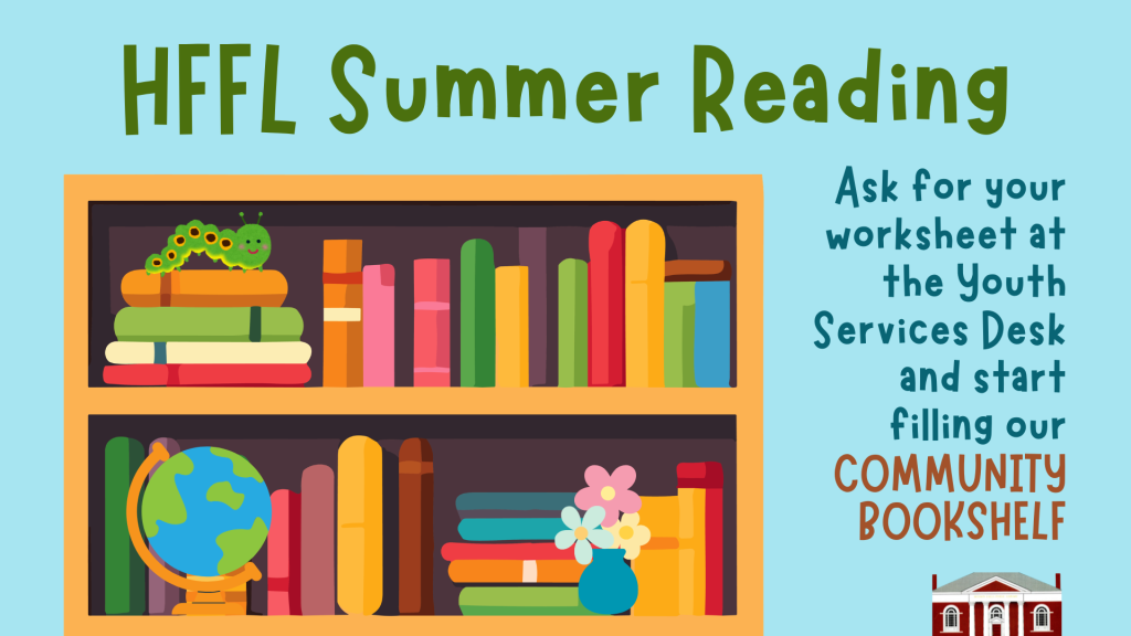 HFFL Summer Reading. Ask for your worksheet at the Youth Services Desk, and start filling our Community Bookshelf.
